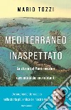Mediterraneo inaspettato. La storia del Mare nostrum raccontata dai suoi abitanti libro di Tozzi Mario