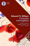 L'armonia meravigliosa. Dalla biologia alla religione, la nuova unità della conoscenza libro di Wilson Edward O.