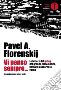 Vi penso sempre... Le lettere dal gulag del grande matematico, filosofo e sacerdote russo. Nuova ediz.
