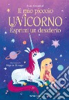 Il mio piccolo unicorno. Esprimi un desiderio. Ediz. a colori libro