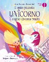 Il sogno diventa realtà. Il mio piccolo unicorno. Ediz. a colori libro