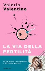 La via della fertilità. Un viaggio alla ricerca del tuo bambino libro