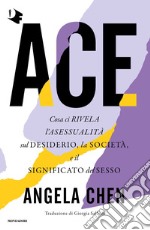 Ace. Cosa ci rivela l'asessualità sul desiderio, la società e il significato del sesso libro