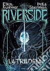 Riverside. La trilogia libro di Kushner Ellen Sherman Delia Scorsone M. (cur.)