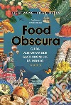 Food obscura. Guida alle meraviglie gastronomiche del mondo libro