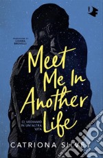 Meet me in another life. Ci vediamo in un'altra vita libro