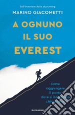 A ognuno il suo Everest. Come raggiungere il punto dove si incontrano cielo e terra libro