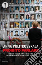 Proibito parlare. Cecenia, Beslan, Teatro Dubrovka: le verità scomode della Russia di Putin libro