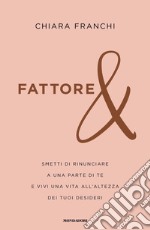 Fattore &. Smetti di rinunciare a una parte di te e vivi una vita all'altezza dei tuoi desideri libro