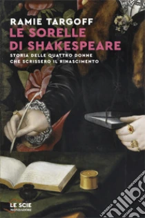 Le sorelle di Shakespeare. Storia delle quattro donne che scrissero il Rinascimento