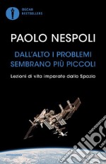 Dall'alto i problemi sembrano più piccoli. Lezioni di vita imparate dallo Spazio libro