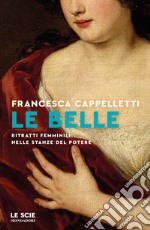 Le belle. Ritratti femminili nelle stanze del potere libro