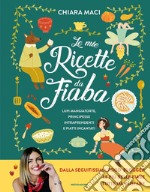 Le mie ricette da fiaba. Lupi mangiatorte, principesse intraprendenti e piatti incantati