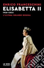 Elisabetta II 1926-2022. L'ultima grande regina libro