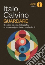 Guardare. Disegno, cinema, fotografia, arte, paesaggio, visioni e collezioni libro