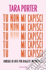 Tu non mi capisci. Consigli di vita per ragazze incomprese