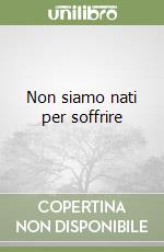 Non siamo nati per soffrire libro