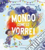 Il mondo come lo vorrei. Ediz. a colori