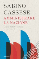 Amministrare la nazione. La crisi della burocrazia e i suoi rimedi libro