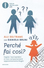 Perché fai così? Capire i tuoi bambini e i loro comportamenti apparentemente illogici