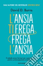 L'ansia ti frega, frega l'ansia. Il metodo senza farmaci per superare ansia, panico, preoccupazione cronica e fobie libro