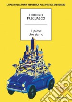 Il paese che siamo. L'Italia dalla prima Repubblica alla politica on demand libro