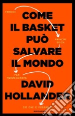 Come il basket può salvare il mondo. Tredici principi guida per reimmaginare ciò che è possibile libro