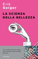 La scienza della bellezza. Tutto quello che devi sapere per avvicinarti alla chirurgia estetica libro