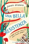 Una bella Resistenza. Un viaggio per l'Italia attraverso storie, incontri, memoria libro