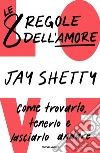 Le 8 regole dell'amore. Come trovarlo, tenerlo e lasciarlo andare libro di Shetty Jay