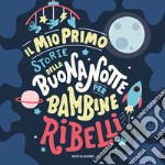 Il mio primo Storie della buonanotte per bambine ribelli. Ediz. a colori libro