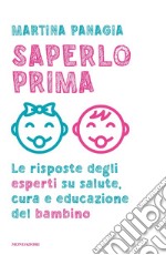 Saperlo prima. Le risposte degli esperti su salute, cura e educazione del bambino libro