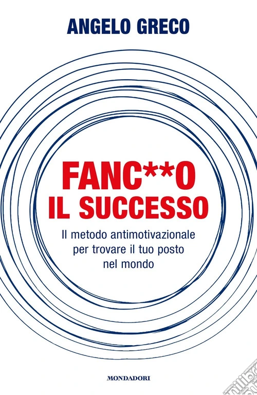 Fanc**o il successo. Il metodo antimotivazionale per trovare il tuo posto nel mondo