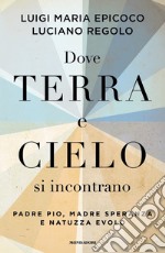 Dove terra e cielo si incontrano. Padre Pio, Madre Speranza e Natuzza Evolo libro