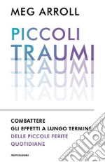 Piccoli traumi. Combattere gli effetti a lungo termine delle piccole ferite quotidiane