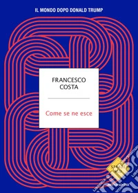 Come se ne esce. Il mondo dopo Donald Trump libro