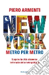 New York. Metro per metro. Scoprire la città attraverso le fermate della metropolitana libro di Armenti Piero