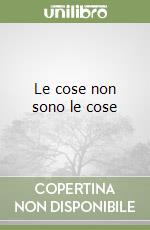 Le cose non sono le cose libro