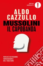Mussolini il capobanda. Perché dovremmo vergognarci del fascismo libro