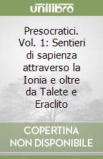 Presocratici. Vol. 1: Sentieri di sapienza attraverso la Ionia e oltre da Talete e Eraclito libro