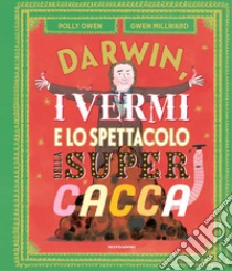 Darwin, i vermi e lo spettacolo della super cacca. Ediz. a colori