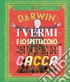Darwin, i vermi e lo spettacolo della super cacca. Ediz. a colori libro