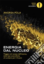 Energia dal nucleo. Viaggio nel caveau dell'atomo, dalle basi scientifiche al nucleare per il futuro