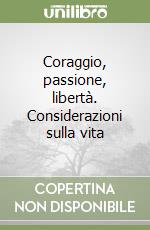 Coraggio, passione, libertà. Considerazioni sulla vita libro