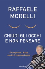 Chiudi gli occhi e non pensare. Per superare i disagi smetti di ragionarci sopra libro