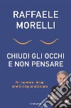 Chiudi gli occhi e non pensare. Per superare i disagi smetti di ragionarci sopra libro di Morelli Raffaele