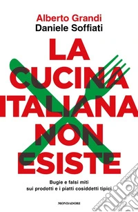 La cucina italiana non esiste. Bugie e falsi miti sui prodotti e i piatti cosiddetti tipici