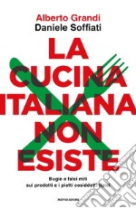 La cucina italiana non esiste. Bugie e falsi miti sui prodotti e i piatti cosiddetti tipici libro