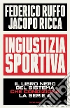 Ingiustizia sportiva. Il libro nero del sistema che condiziona la Serie A libro