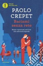 Baciami senza rete. Buone ragioni per sottrarsi alla seduzione digitale libro